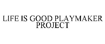 LIFE IS GOOD PLAYMAKER PROJECT