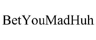 BETYOUMADHUH
