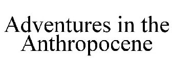 ADVENTURES IN THE ANTHROPOCENE