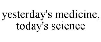 YESTERDAY'S MEDICINE, TODAY'S SCIENCE