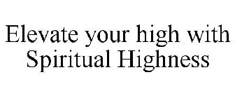 ELEVATE YOUR HIGH WITH SPIRITUAL HIGHNESS