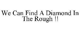 WE CAN FIND A DIAMOND IN THE ROUGH !!