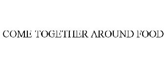 COME TOGETHER AROUND FOOD