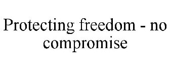 PROTECTING FREEDOM - NO COMPROMISE