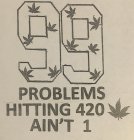 99 PROBLEMS HITTING 420 AIN'T 1