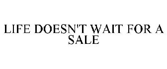 LIFE DOESN'T WAIT FOR A SALE