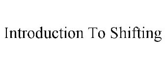 INTRODUCTION TO SHIFTING