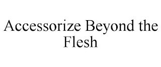 ACCESSORIZE BEYOND THE FLESH