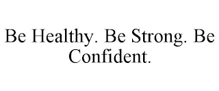 BE HEALTHY. BE STRONG. BE CONFIDENT.