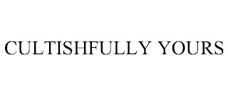 CULTISHFULLY YOURS