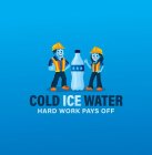 COLD ICE WATER HARD WORK PAYS OFF LITERALLY MEANS THE TITLE OF THE COMPANY, COLD ICE WATER, AND THE TAGLINE HARDWORK PAYS OFF