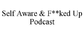 SELF AWARE & F**KED UP PODCAST