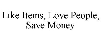 LIKE ITEMS, LOVE PEOPLE, SAVE MONEY
