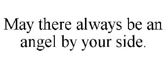 MAY THERE ALWAYS BE AN ANGEL BY YOUR SIDE.