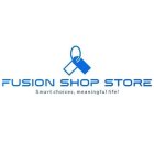 FUSION SHOP STORE SMART CHOICES, MEANINGFUL LIFE!