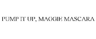 PUMP IT UP, MAGGIE MASCARA