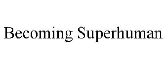 BECOMING SUPERHUMAN