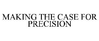 MAKING THE CASE FOR PRECISION