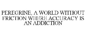 PEREGRINE, A WORLD WITHOUT FRICTION WHERE ACCURACY IS AN ADDICTION