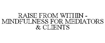 RAISE FROM WITHIN - MINDFULNESS FOR MEDIATORS & CLIENTS