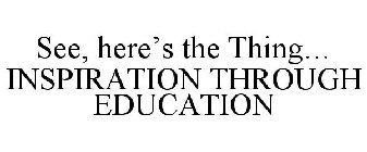 SEE, HERE'S THE THING... INSPIRATION THROUGH EDUCATION