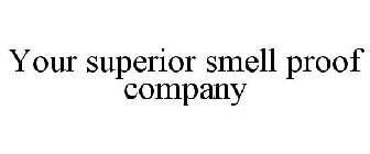 YOUR SUPERIOR SMELL PROOF COMPANY