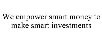 WE EMPOWER SMART MONEY TO MAKE SMART INVESTMENTS