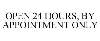 OPEN 24 HOURS, BY APPOINTMENT ONLY