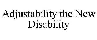 ADJUSTABILITY THE NEW DISABILITY