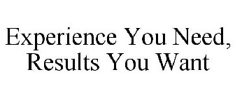 EXPERIENCE YOU NEED, RESULTS YOU WANT