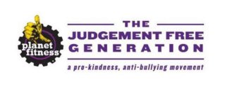 PLANET FITNESS THE JUDGEMENT FREE GENERATION A PRO-KINDNESS, ANTI-BULLYING MOVEMENTTION A PRO-KINDNESS, ANTI-BULLYING MOVEMENT