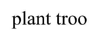 PLANT TROO