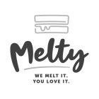 MELTY WE MELT IT. YOU LOVE IT.