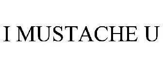 I MUSTACHE U