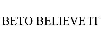 BETO BELIEVE IT