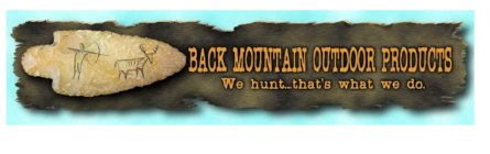 BACK MOUNTAIN OUTDOOR PRODUCTS WE HUNT . . . THAT'S WHAT WE DO.