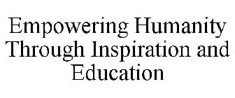 EMPOWERING HUMANITY THROUGH INSPIRATION AND EDUCATION