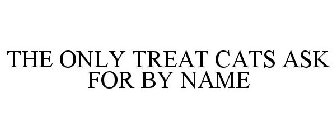 THE ONLY TREAT CATS ASK FOR BY NAME