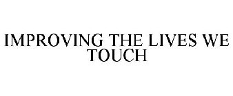 IMPROVING THE LIVES WE TOUCH