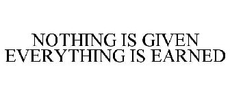NOTHING IS GIVEN EVERYTHING IS EARNED
