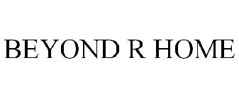 BEYOND R HOME