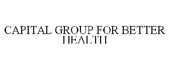 CAPITAL GROUP FOR BETTER HEALTH