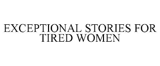 EXCEPTIONAL STORIES FOR TIRED WOMEN