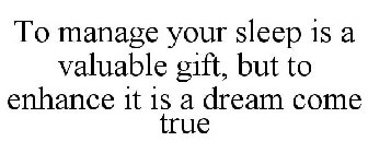 TO MANAGE YOUR SLEEP IS A VALUABLE GIFT, BUT TO ENHANCE IT IS A DREAM COME TRUE