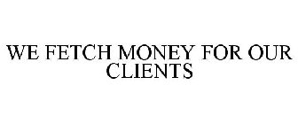 WE FETCH MONEY FOR OUR CLIENTS
