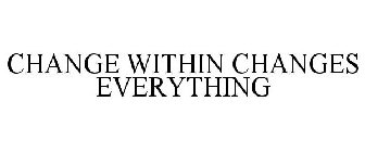 CHANGE WITHIN CHANGES EVERYTHING