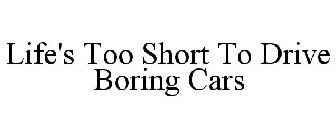 LIFE'S TOO SHORT TO DRIVE BORING CARS
