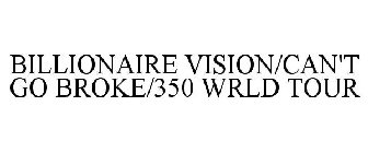 BILLIONAIRE VISION/CAN'T GO BROKE/350 WRLD TOUR