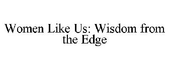 WOMEN LIKE US: WISDOM FROM THE EDGE