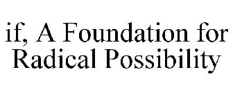IF, A FOUNDATION FOR RADICAL POSSIBILITY